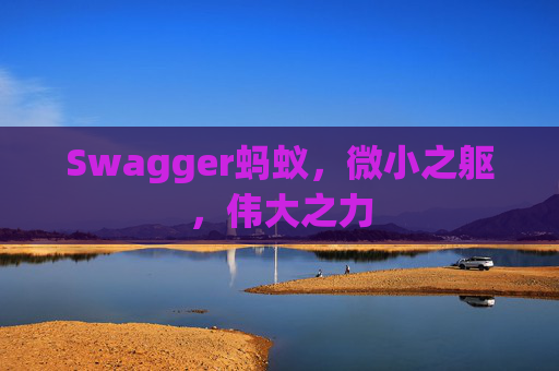 Swagger蚂蚁,微小之躯,伟大之力 Swagger蚂蚁,微小之躯,伟大之力